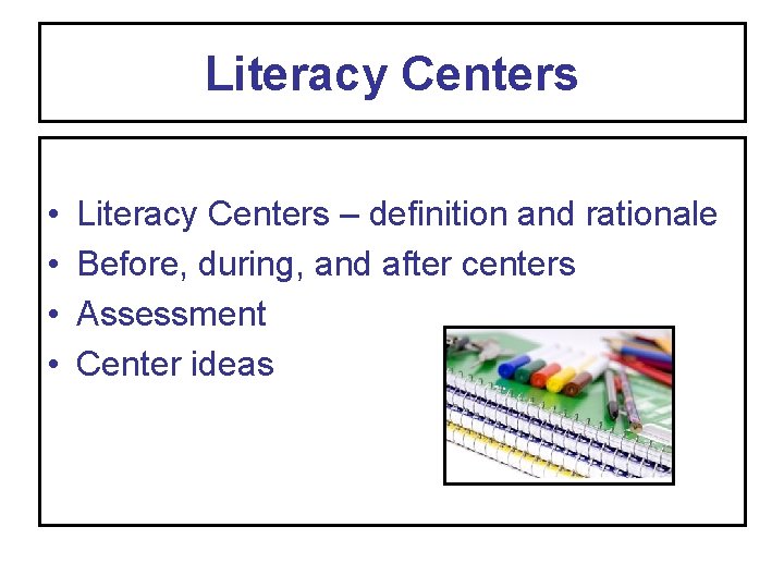 Literacy Centers • • Literacy Centers – definition and rationale Before, during, and after