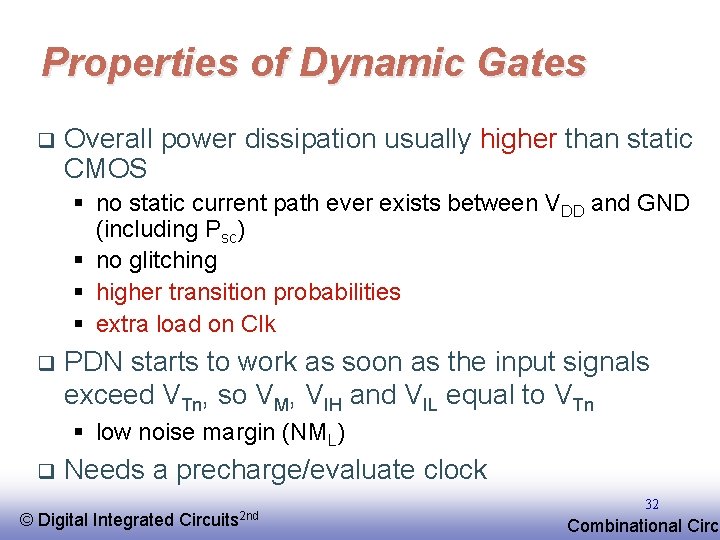 Properties of Dynamic Gates q Overall power dissipation usually higher than static CMOS §