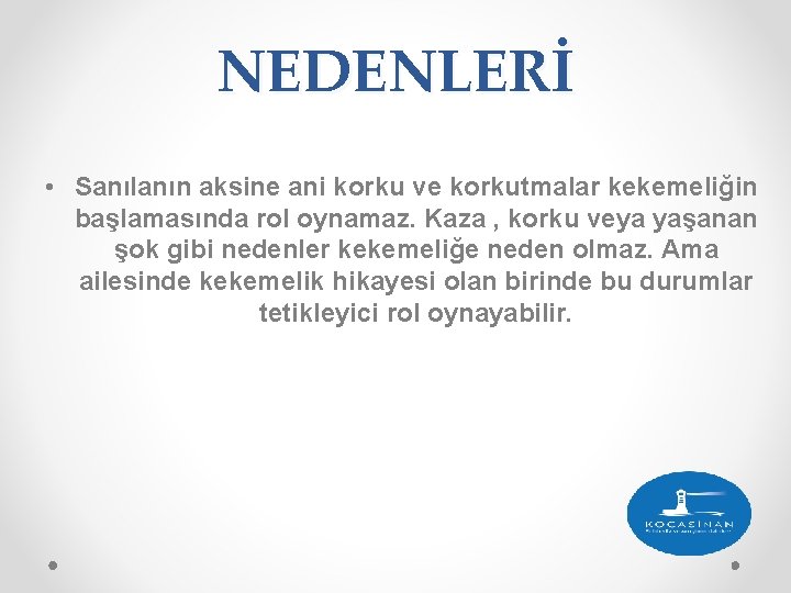 NEDENLERİ • Sanılanın aksine ani korku ve korkutmalar kekemeliğin başlamasında rol oynamaz. Kaza ,