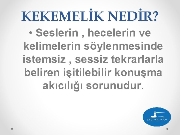 KEKEMELİK NEDİR? • Seslerin , hecelerin ve kelimelerin söylenmesinde istemsiz , sessiz tekrarlarla beliren