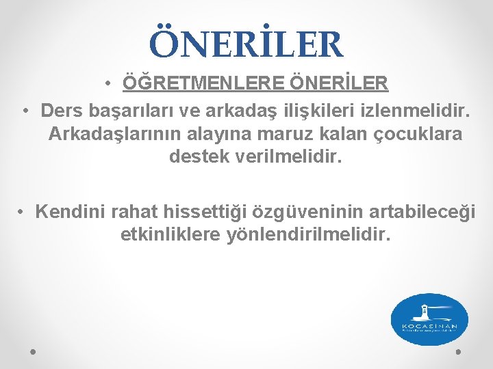 ÖNERİLER • ÖĞRETMENLERE ÖNERİLER • Ders başarıları ve arkadaş ilişkileri izlenmelidir. Arkadaşlarının alayına maruz