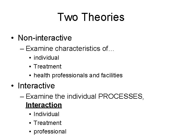 Two Theories • Non-interactive – Examine characteristics of… • individual • Treatment • health