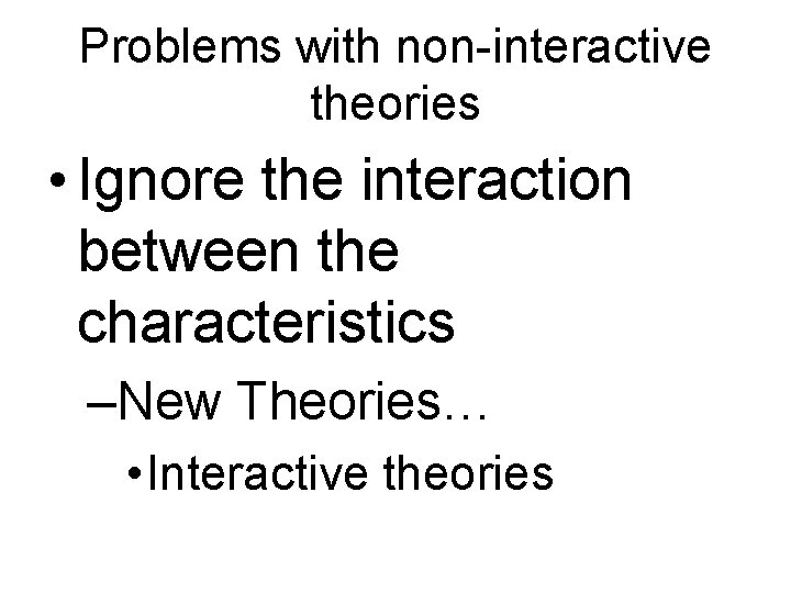 Problems with non-interactive theories • Ignore the interaction between the characteristics –New Theories… •