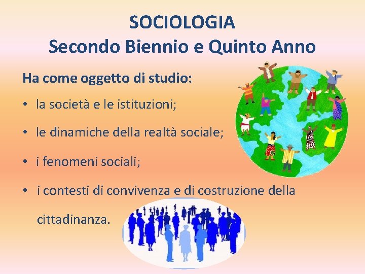 SOCIOLOGIA Secondo Biennio e Quinto Anno Ha come oggetto di studio: • la società SOCIOLOGIA Secondo Biennio e Quinto Anno Ha come oggetto di studio: • la società
