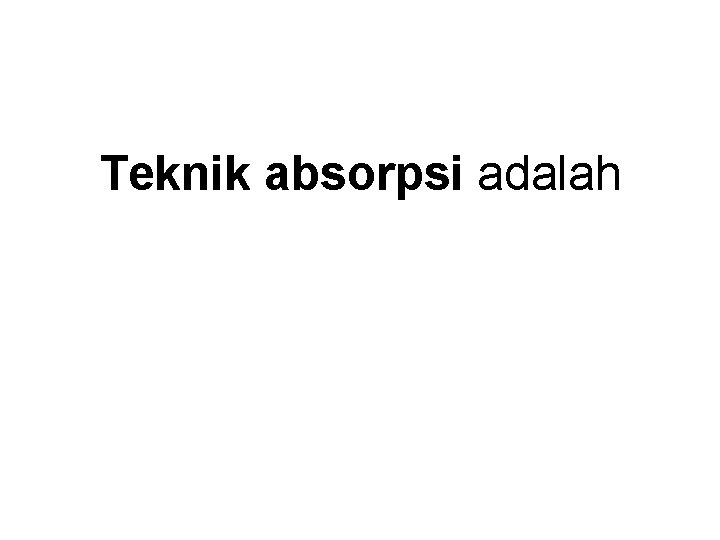 Teknik absorpsi adalah 
