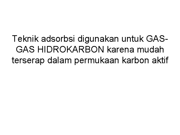 Teknik adsorbsi digunakan untuk GASGAS HIDROKARBON karena mudah terserap dalam permukaan karbon aktif 