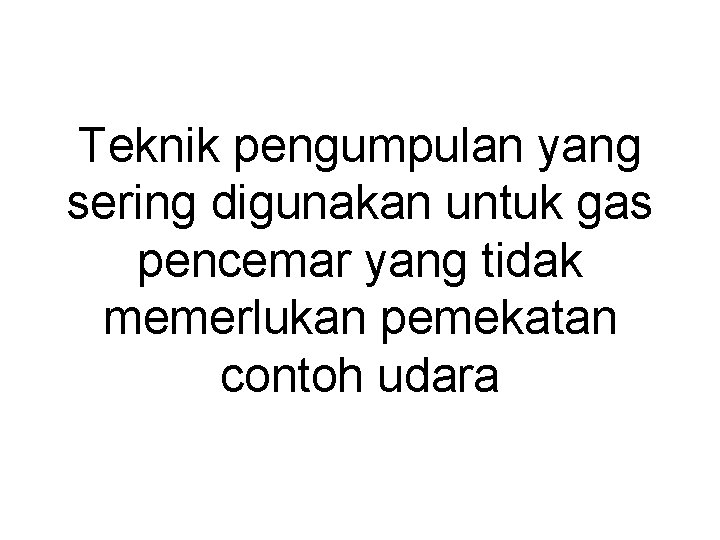 Teknik pengumpulan yang sering digunakan untuk gas pencemar yang tidak memerlukan pemekatan contoh udara