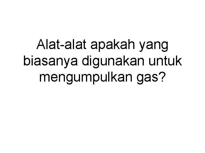 Alat-alat apakah yang biasanya digunakan untuk mengumpulkan gas? 