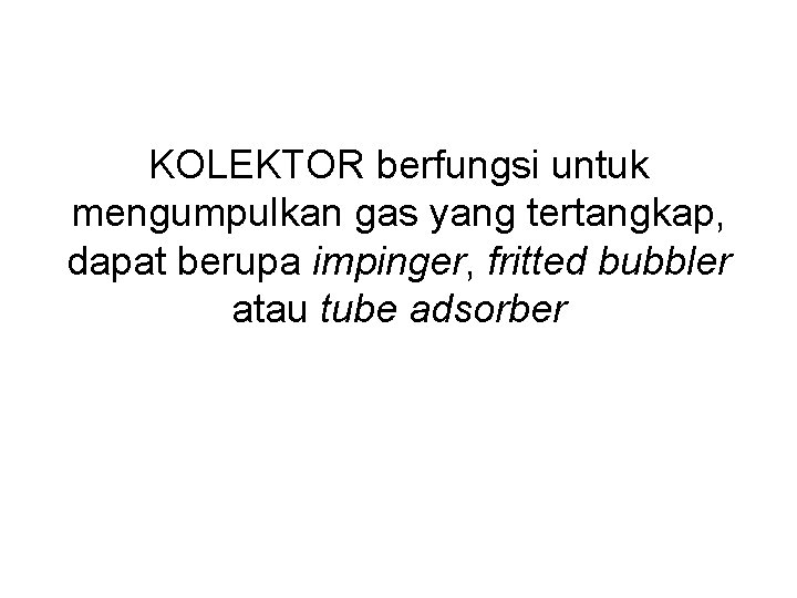 KOLEKTOR berfungsi untuk mengumpulkan gas yang tertangkap, dapat berupa impinger, fritted bubbler atau tube