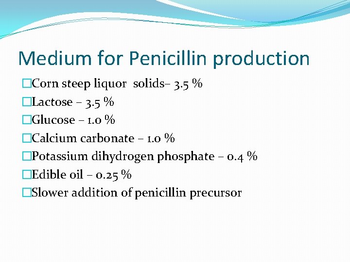 Medium for Penicillin production �Corn steep liquor solids– 3. 5 % �Lactose – 3.