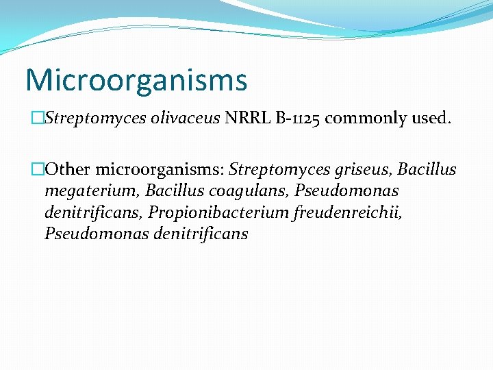 Microorganisms �Streptomyces olivaceus NRRL B-1125 commonly used. �Other microorganisms: Streptomyces griseus, Bacillus megaterium, Bacillus