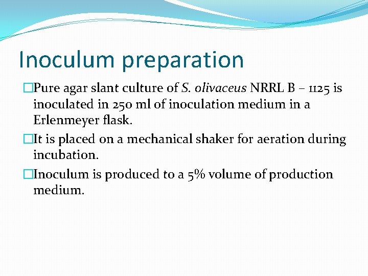 Inoculum preparation �Pure agar slant culture of S. olivaceus NRRL B – 1125 is