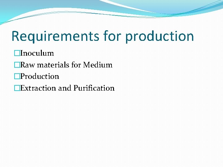 Requirements for production �Inoculum �Raw materials for Medium �Production �Extraction and Purification 