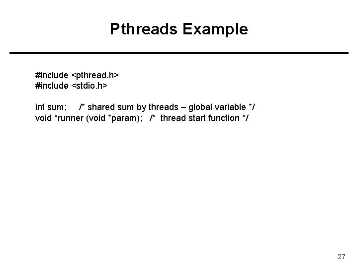 Pthreads Example #include <pthread. h> #include <stdio. h> int sum; /* shared sum by
