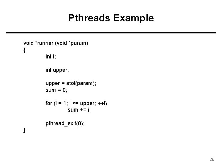 Pthreads Example void *runner (void *param) { int i; int upper; upper = atoi(param);