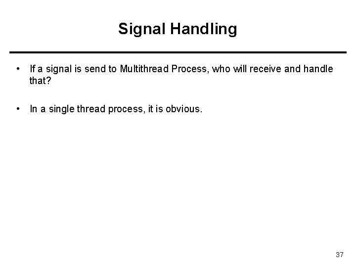 Signal Handling • If a signal is send to Multithread Process, who will receive