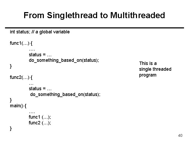 From Singlethread to Multithreaded int status; // a global variable func 1(…) { ….