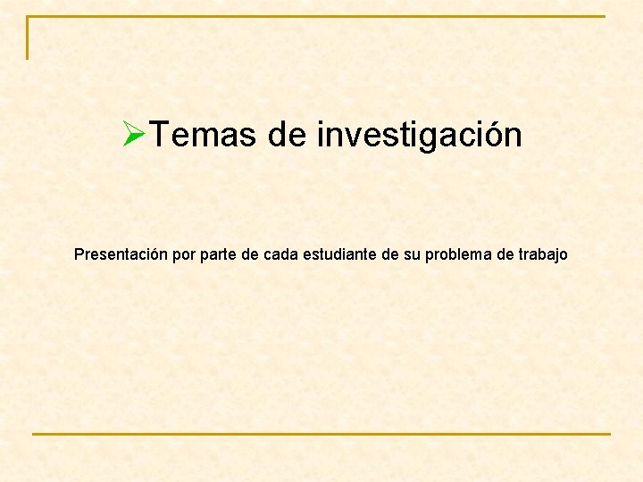 ØTemas de investigación Presentación por parte de cada estudiante de su problema de trabajo