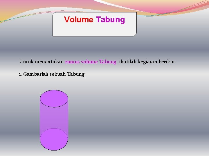 Volume Tabung Untuk menentukan rumus volume Tabung, ikutilah kegiatan berikut 1. Gambarlah sebuah Tabung