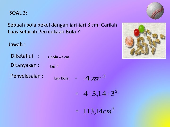 SOAL 2: Sebuah bola bekel dengan jari-jari 3 cm. Carilah Luas Seluruh Permukaan Bola