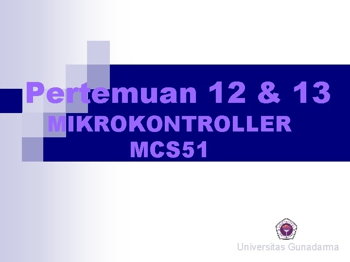 Pertemuan 12 & 13 MIKROKONTROLLER MCS 51 Universitas Gunadarma Pertemuan 12 & 13 MIKROKONTROLLER MCS 51 Universitas Gunadarma