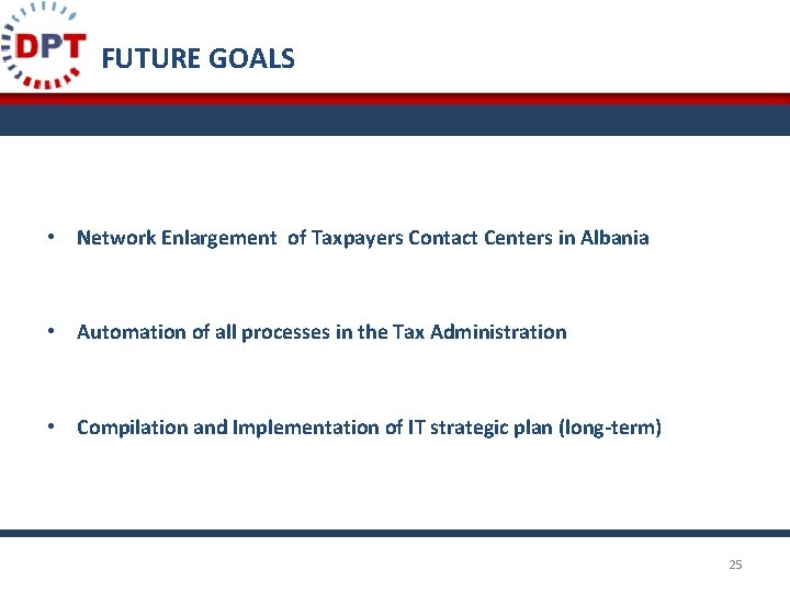 FUTURE GOALS • Network Enlargement of Taxpayers Contact Centers in Albania • Automation of