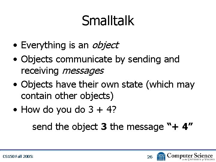 Smalltalk • Everything is an object • Objects communicate by sending and receiving messages