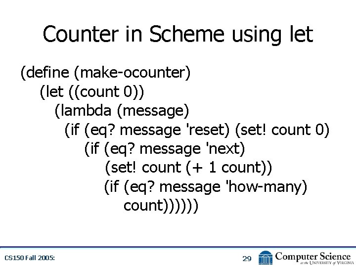 Counter in Scheme using let (define (make-ocounter) (let ((count 0)) (lambda (message) (if (eq?