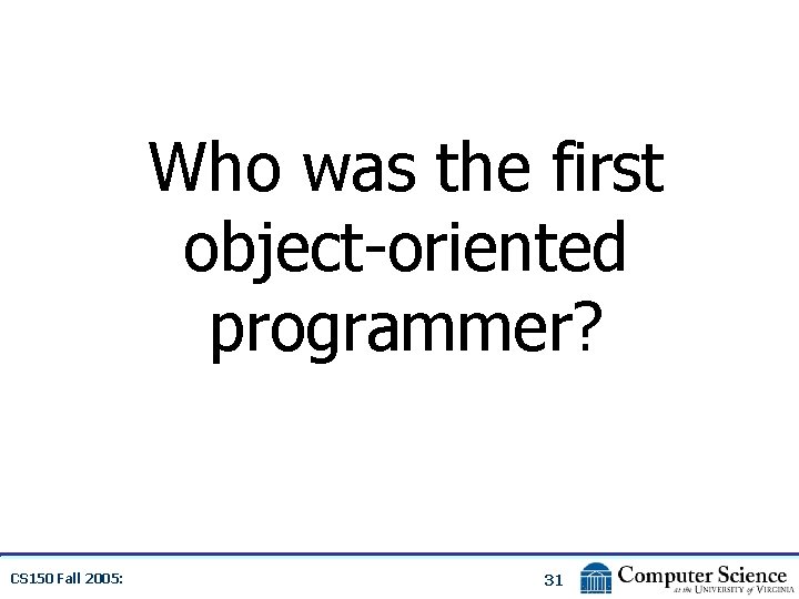 Who was the first object-oriented programmer? CS 150 Fall 2005: 31 