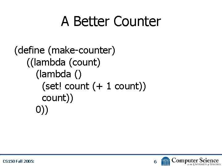 A Better Counter (define (make-counter) ((lambda (count) (lambda () (set! count (+ 1 count))