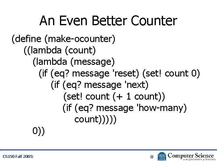 An Even Better Counter (define (make-ocounter) ((lambda (count) (lambda (message) (if (eq? message 'reset)