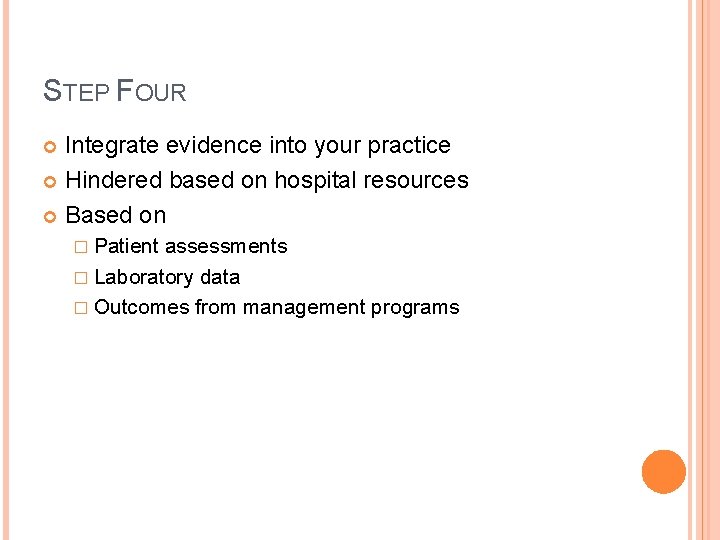 STEP FOUR Integrate evidence into your practice Hindered based on hospital resources Based on