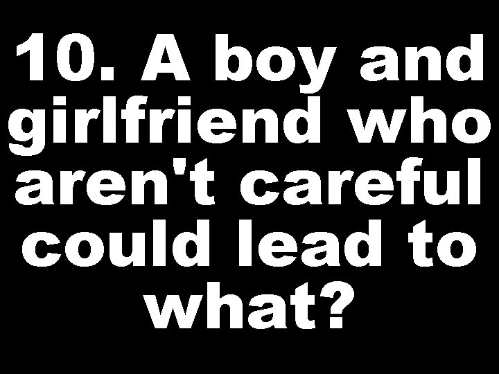 10. A boy and girlfriend who aren't careful could lead to what? 