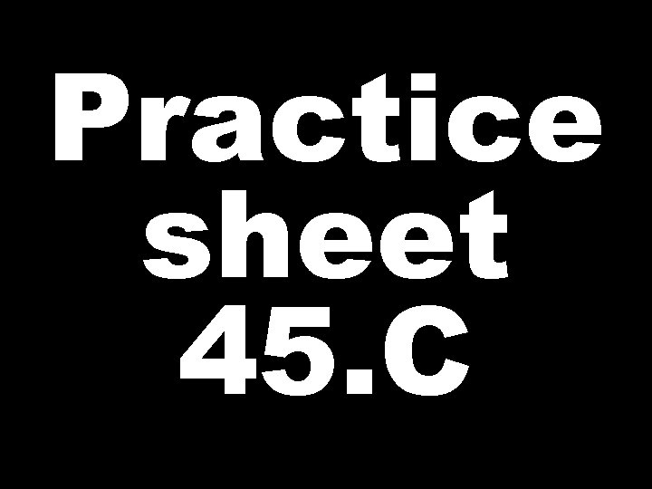 Practice sheet 45. C 