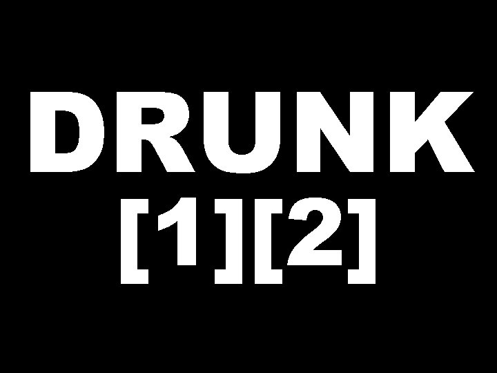 DRUNK [1][2] 