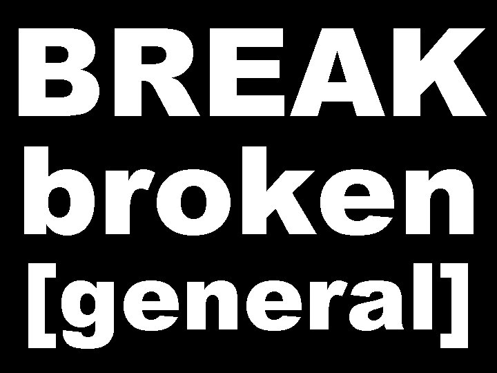 BREAK broken [general] 
