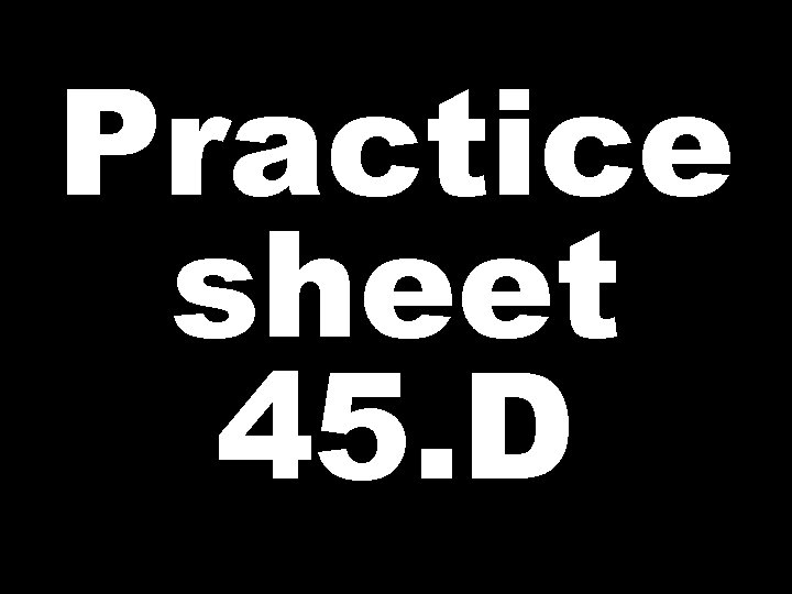 Practice sheet 45. D 