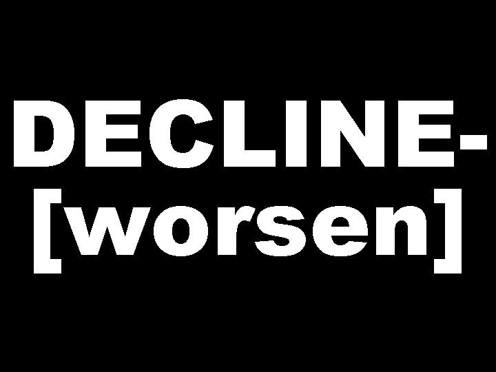 DECLINE[worsen] 