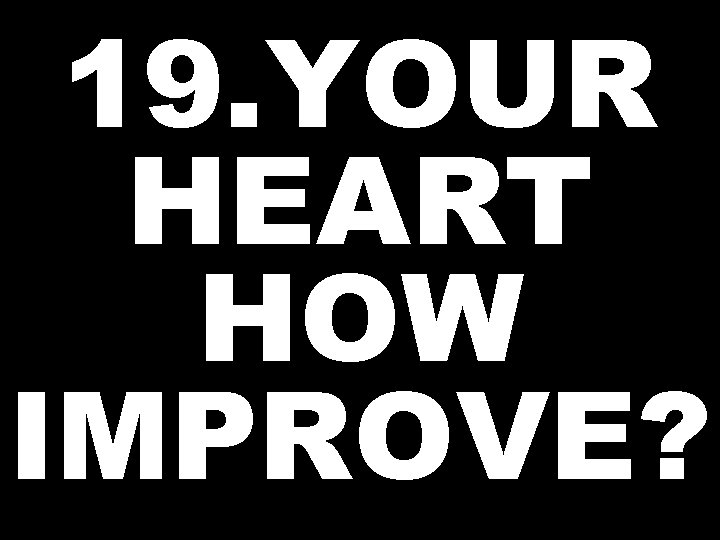 19. YOUR HEART HOW IMPROVE? 