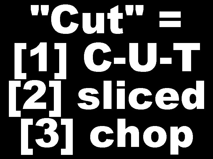 "Cut" = [1] C-U-T [2] sliced [3] chop 