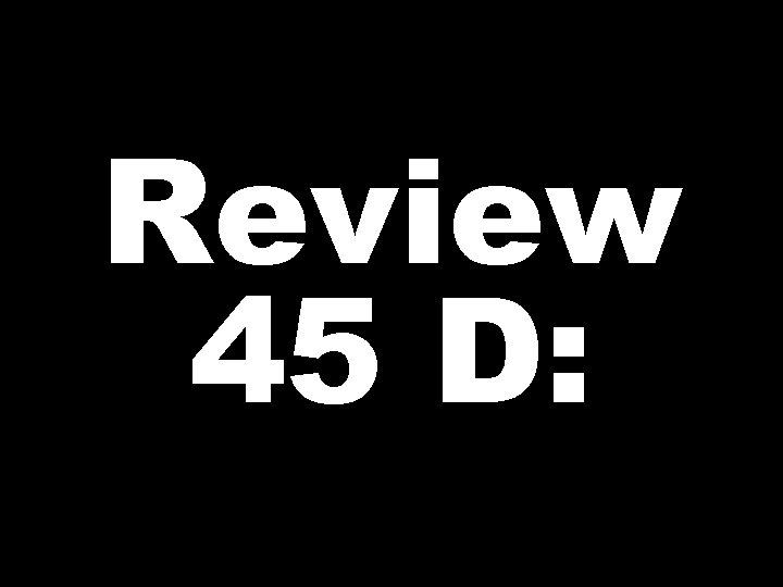 Review 45 D: 