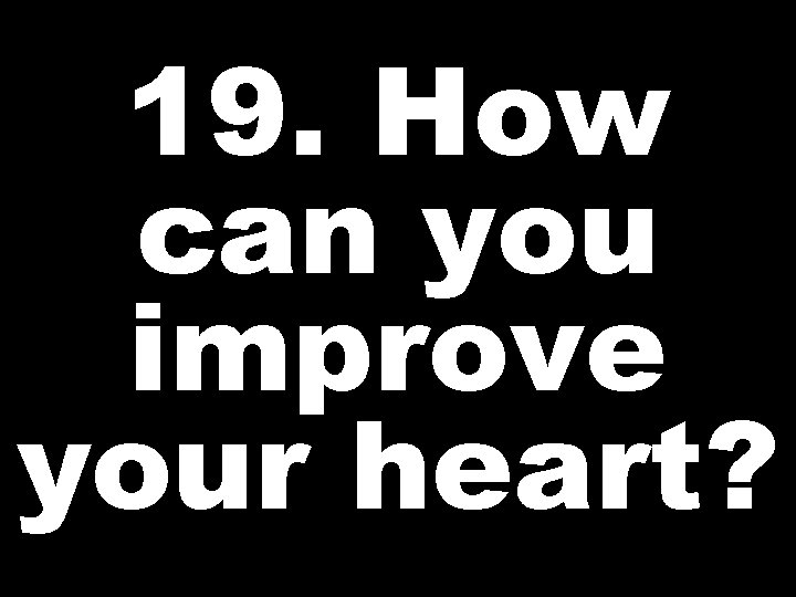 19. How can you improve your heart? 
