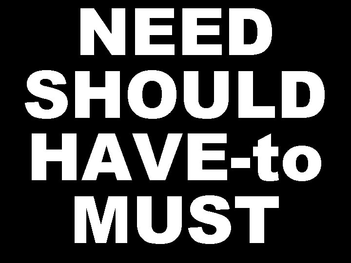 NEED SHOULD HAVE-to MUST 