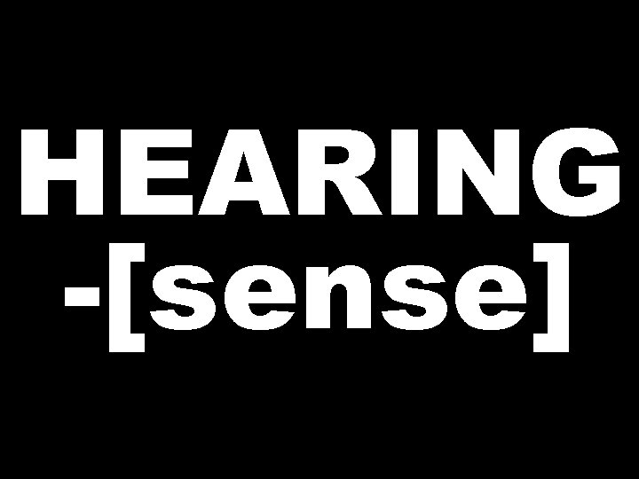 HEARING -[sense] 