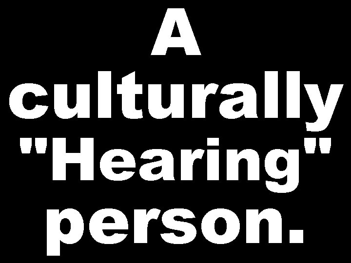 A culturally "Hearing" person. 
