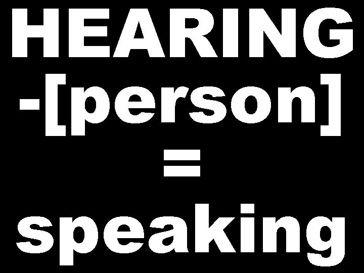 HEARING -[person] = speaking 