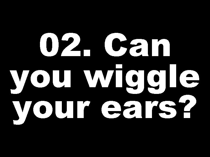 02. Can you wiggle your ears? 