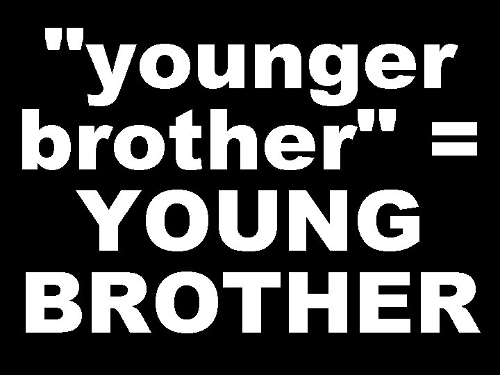 "younger brother" = YOUNG BROTHER 