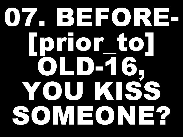 07. BEFORE[prior_to] OLD-16, YOU KISS SOMEONE? 