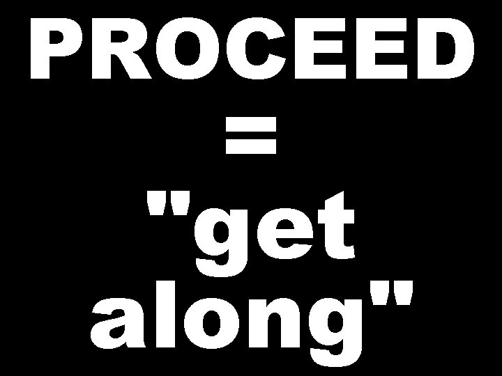 PROCEED = "get along" 